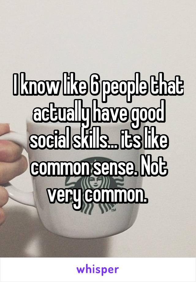 I know like 6 people that actually have good social skills... its like common sense. Not very common. 