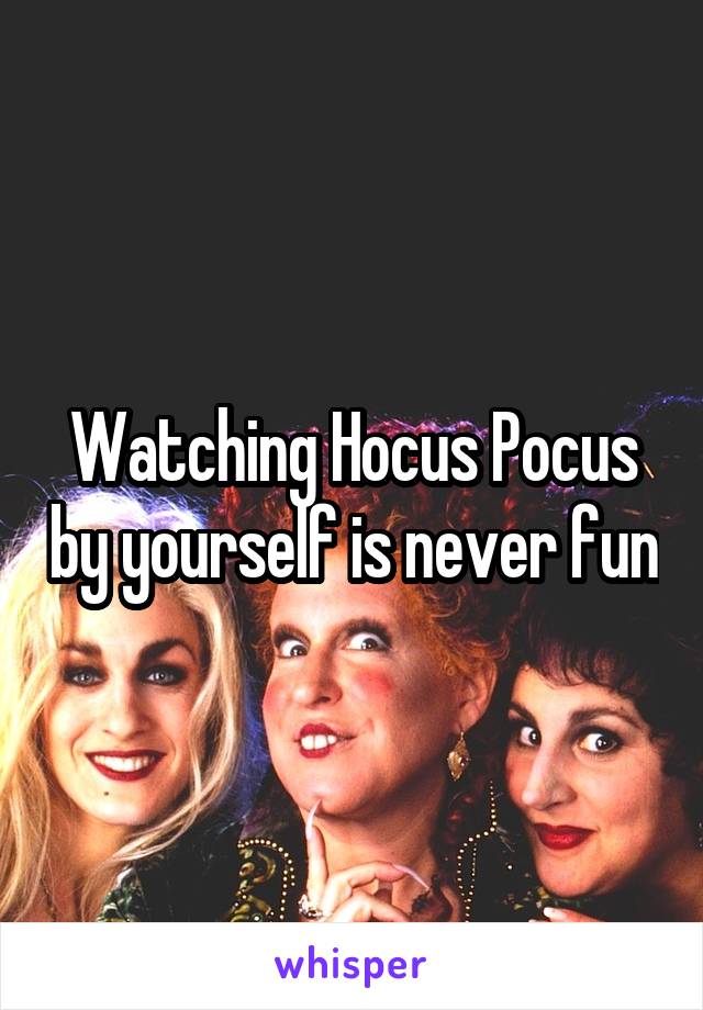 Watching Hocus Pocus by yourself is never fun