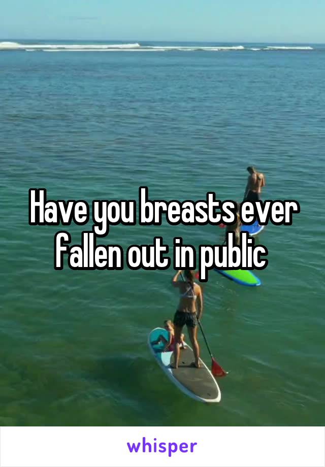 Have you breasts ever fallen out in public 