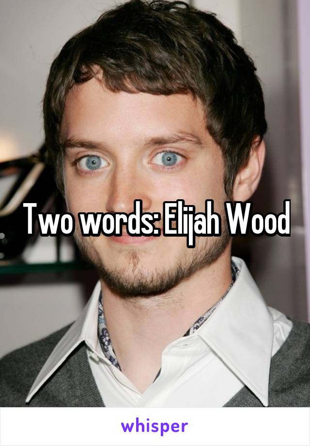 Two words: Elijah Wood