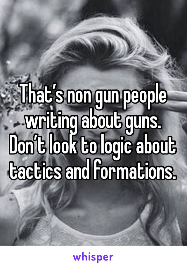 That’s non gun people writing about guns. Don’t look to logic about tactics and formations. 