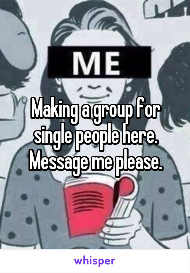 Making a group for single people here. Message me please.