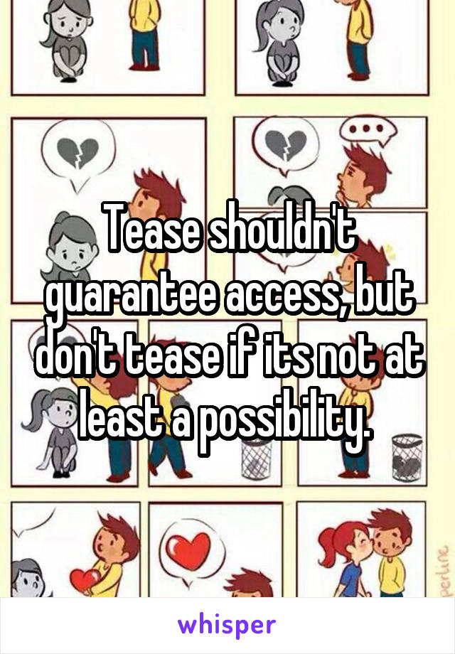 Tease shouldn't guarantee access, but don't tease if its not at least a possibility. 