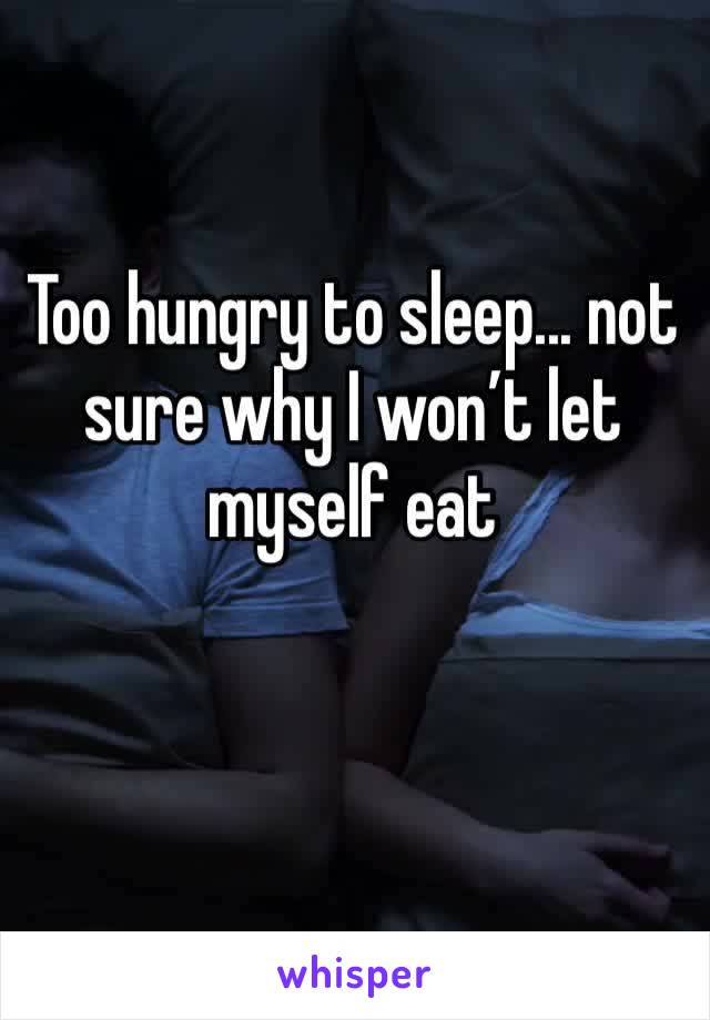 Too hungry to sleep... not sure why I won’t let myself eat