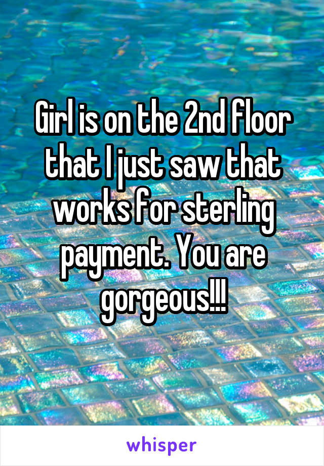 Girl is on the 2nd floor that I just saw that works for sterling payment. You are gorgeous!!!
