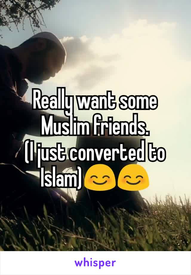 Really want some Muslim friends.
(I just converted to Islam)😊😊