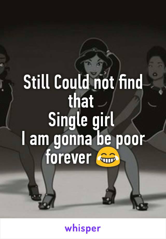 Still Could not find that 
Single girl 
I am gonna be poor forever 😂