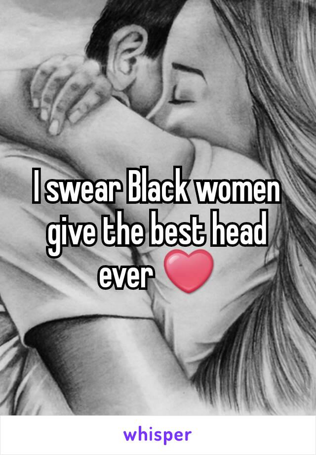 I swear Black women give the best head ever ❤