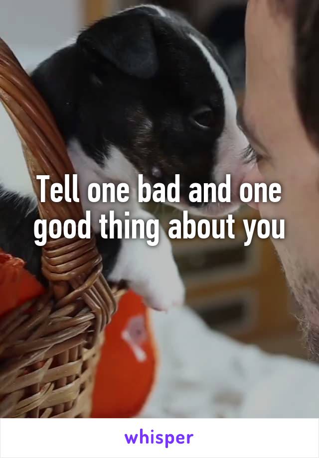 Tell one bad and one good thing about you
