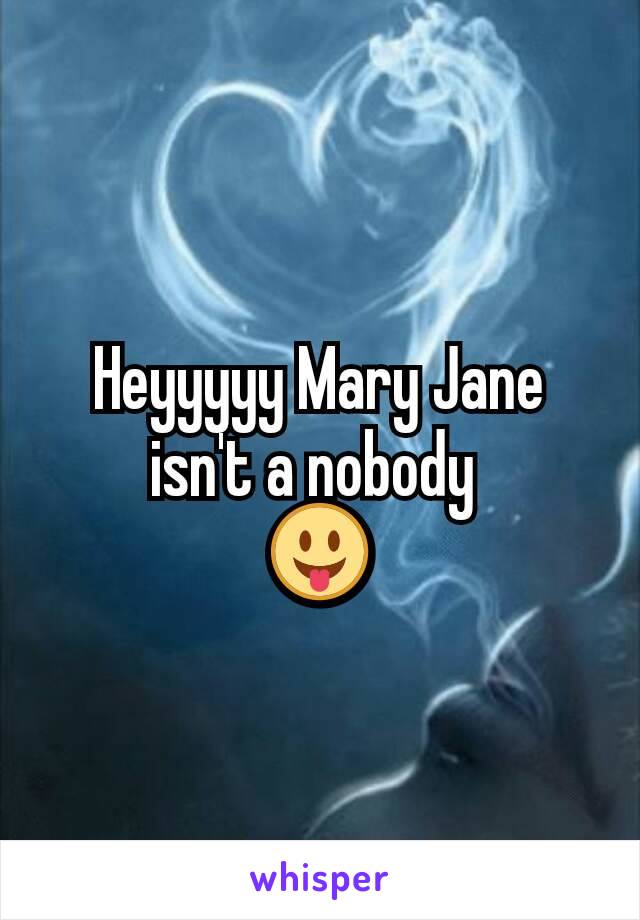 Heyyyyy Mary Jane isn't a nobody 
😛