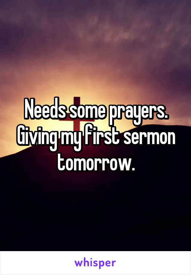 Needs some prayers. Giving my first sermon tomorrow.