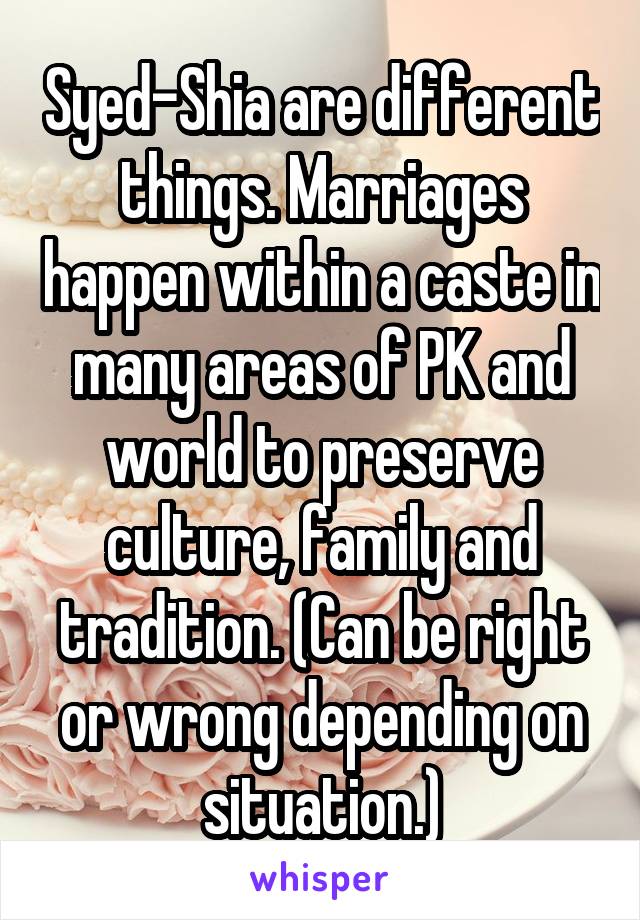 Syed-Shia are different things. Marriages happen within a caste in many areas of PK and world to preserve culture, family and tradition. (Can be right or wrong depending on situation.)