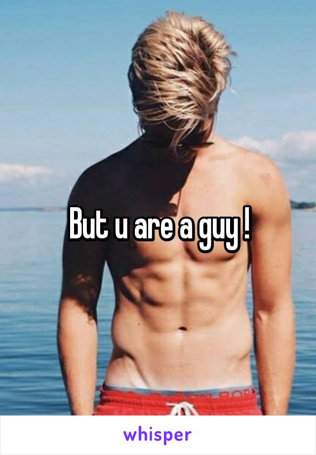 But u are a guy !