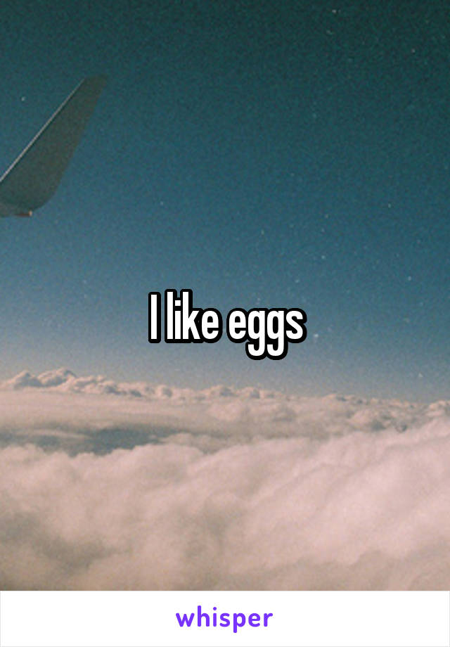 I like eggs
