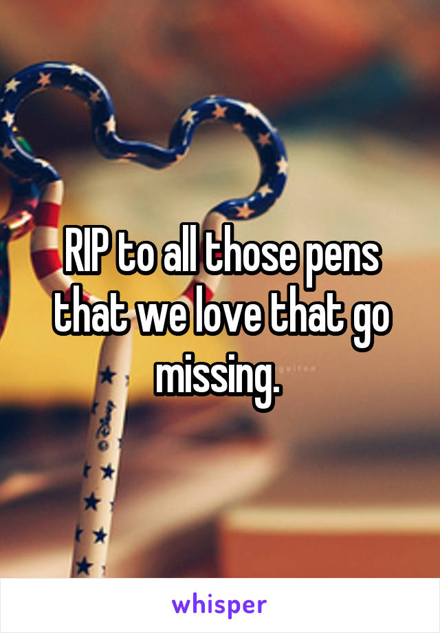 RIP to all those pens that we love that go missing. 