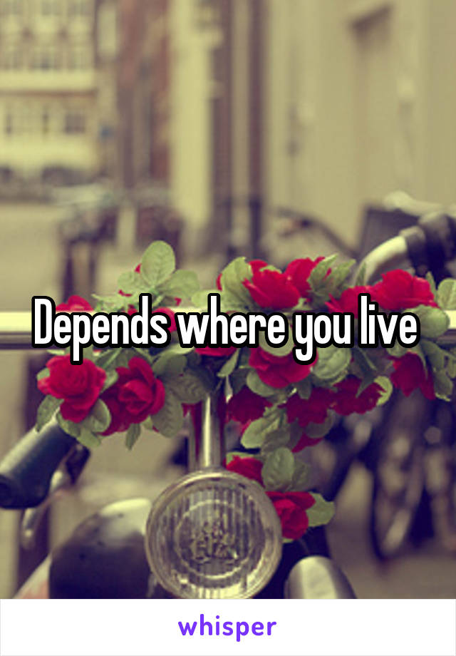Depends where you live 