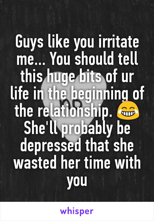 Guys like you irritate me... You should tell this huge bits of ur life in the beginning of the relationship. 😂 She'll probably be depressed that she wasted her time with you