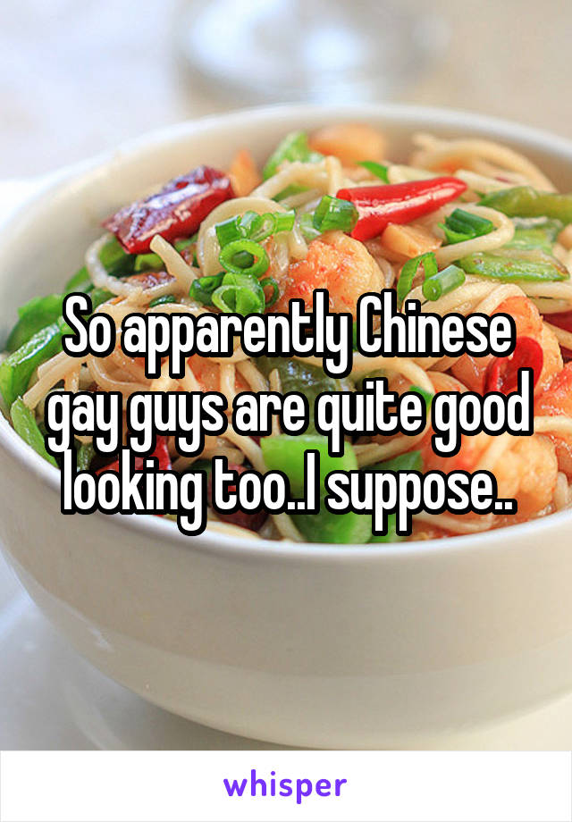 So apparently Chinese gay guys are quite good looking too..I suppose..
