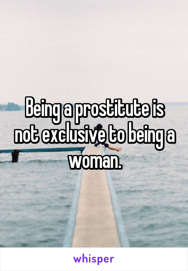 Being a prostitute is not exclusive to being a woman.