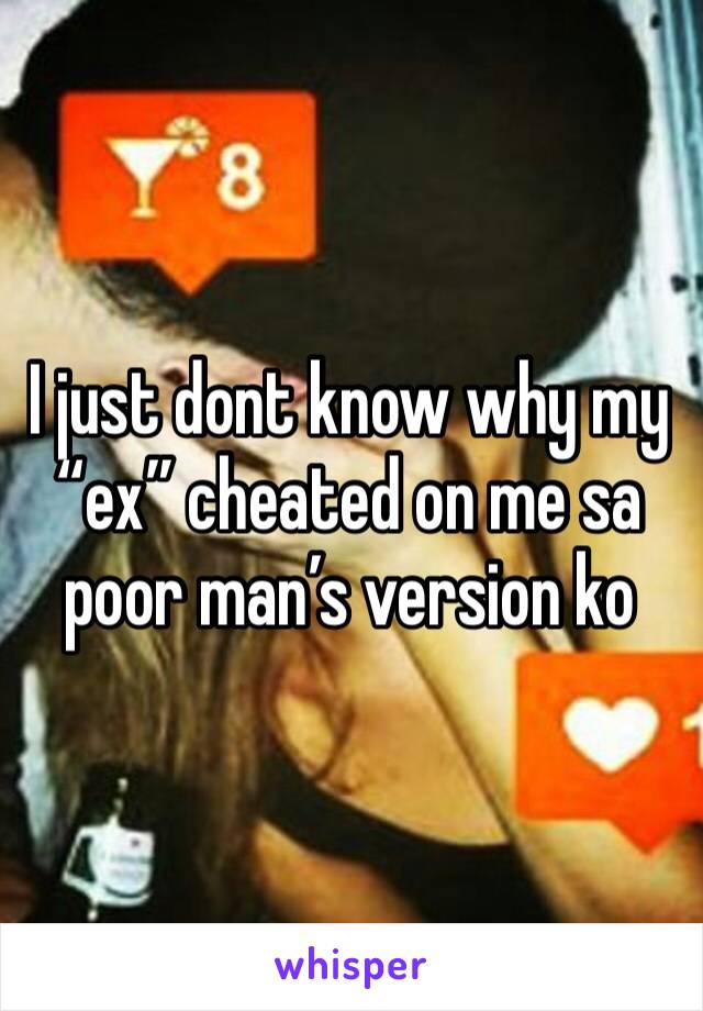 I just dont know why my “ex” cheated on me sa poor man’s version ko
