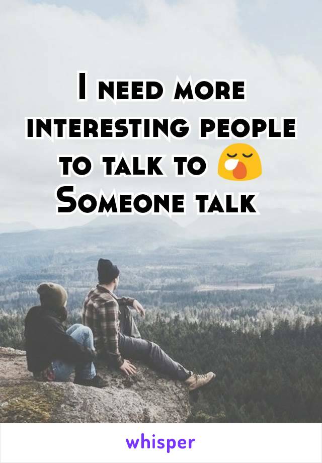 I need more interesting people to talk to 😪 Someone talk 