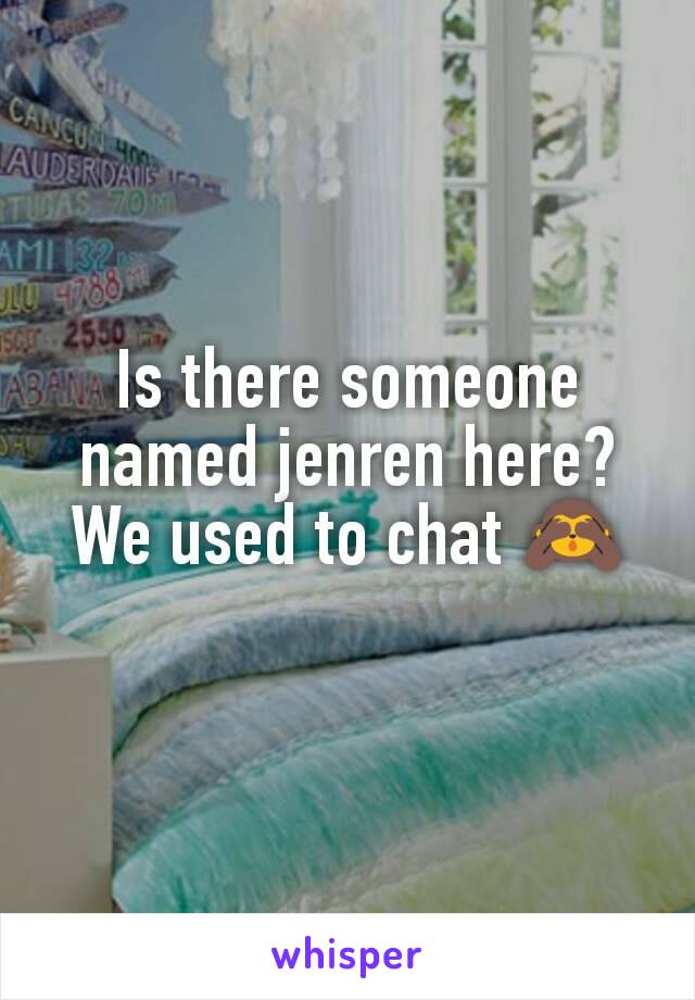 Is there someone named jenren here? We used to chat 🙈
