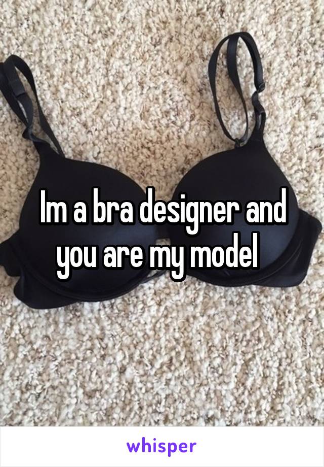Im a bra designer and you are my model  