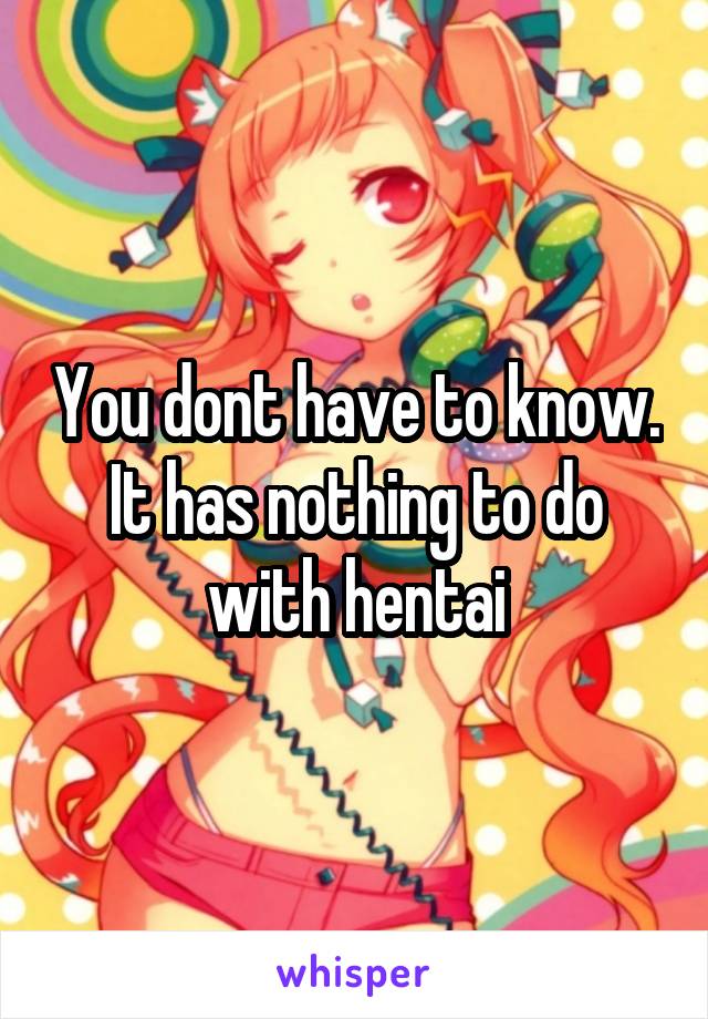 You dont have to know. It has nothing to do with hentai