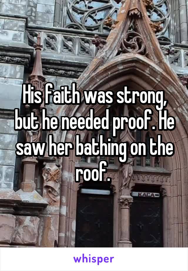 His faith was strong, but he needed proof. He saw her bathing on the roof. 