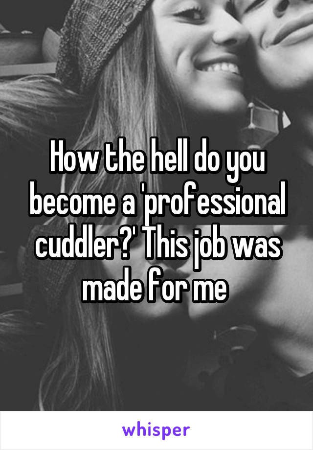 How the hell do you become a 'professional cuddler?' This job was made for me 