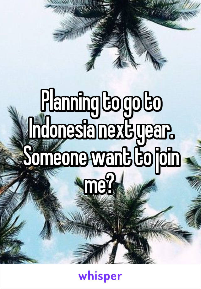 Planning to go to Indonesia next year. Someone want to join me? 