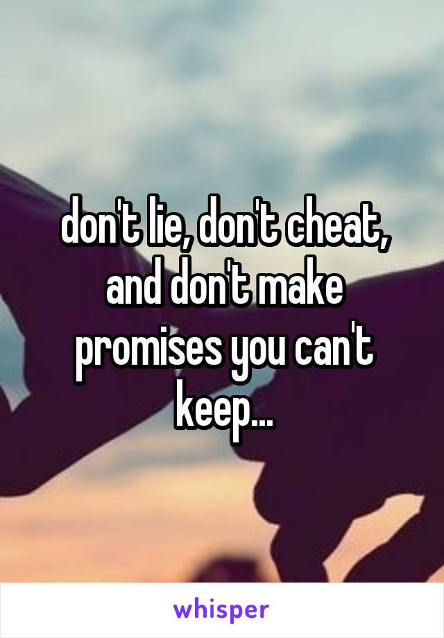 don't lie, don't cheat, and don't make promises you can't keep...