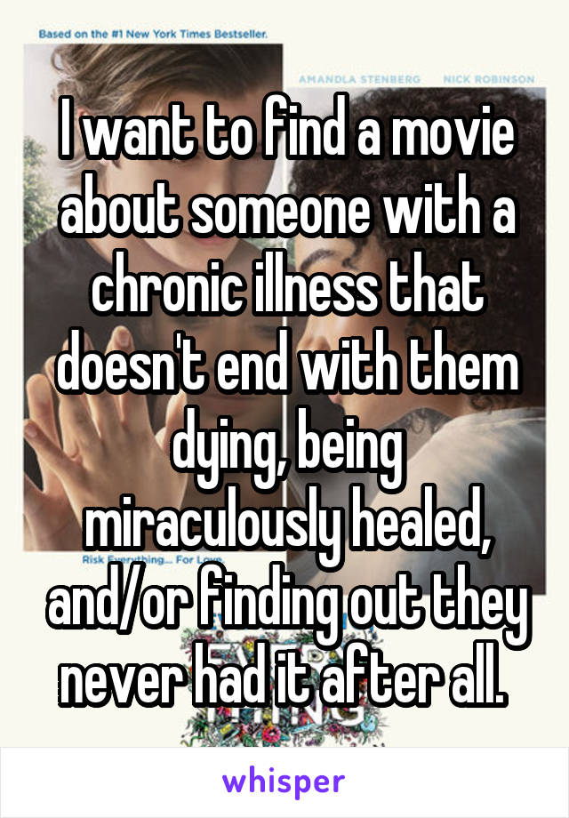 I want to find a movie about someone with a chronic illness that doesn't end with them dying, being miraculously healed, and/or finding out they never had it after all. 