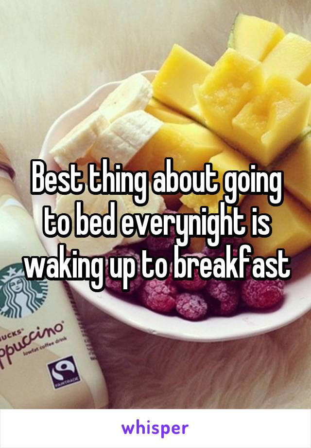 Best thing about going to bed everynight is waking up to breakfast