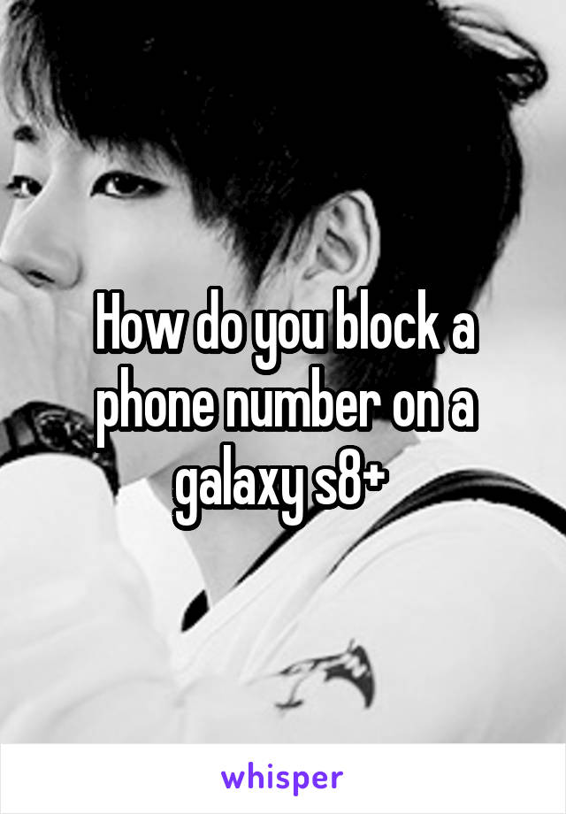 How do you block a phone number on a galaxy s8+ 