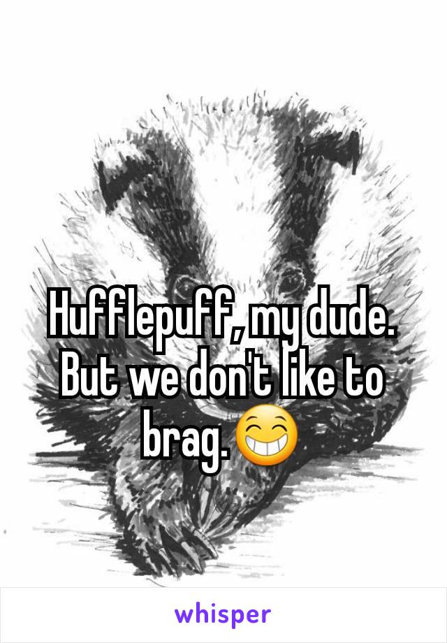 Hufflepuff, my dude. But we don't like to brag.😁