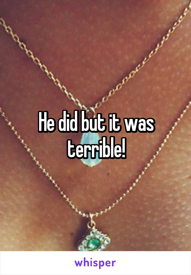 He did but it was terrible!