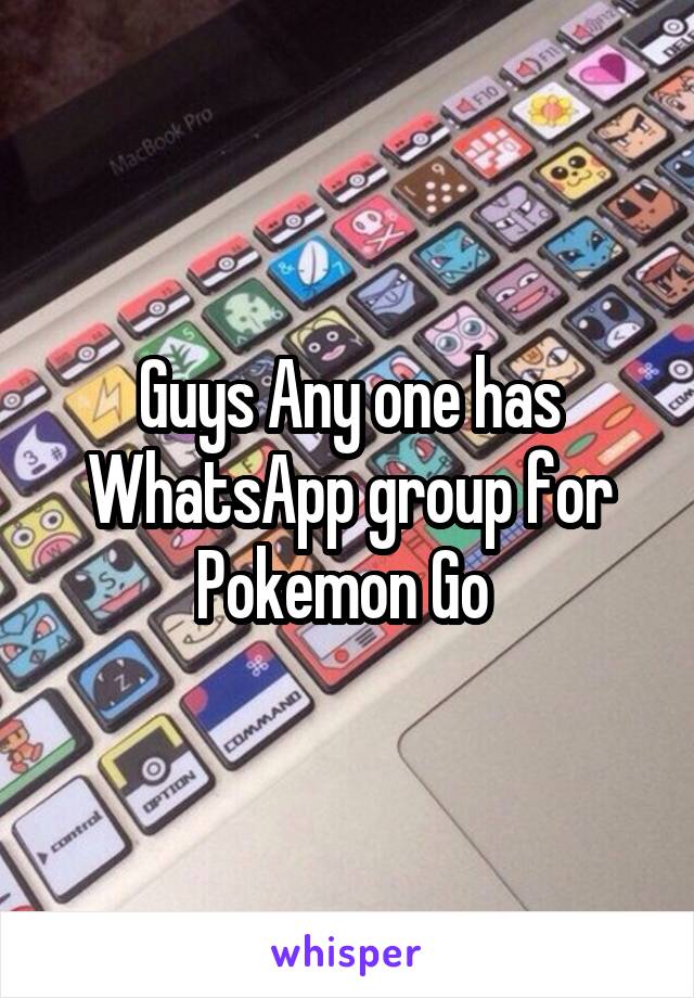 Guys Any one has WhatsApp group for Pokemon Go 