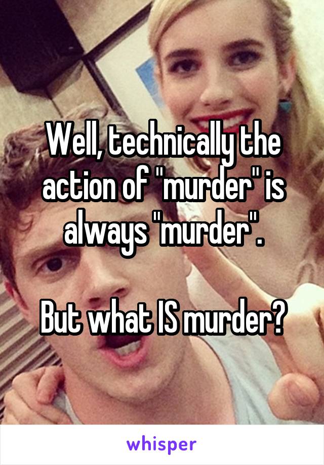 Well, technically the action of "murder" is always "murder".

But what IS murder?