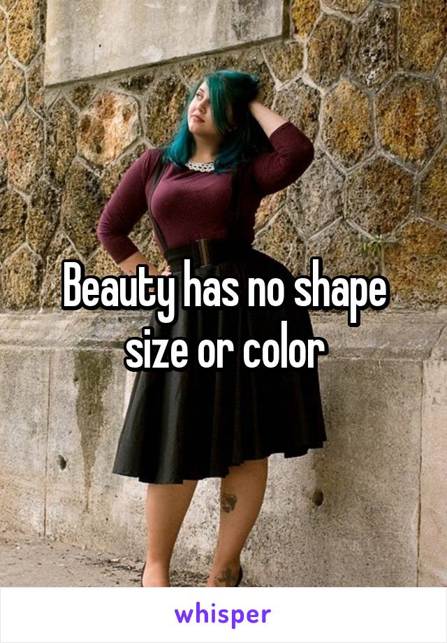 Beauty has no shape size or color