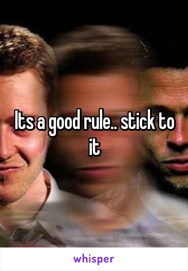 Its a good rule.. stick to it