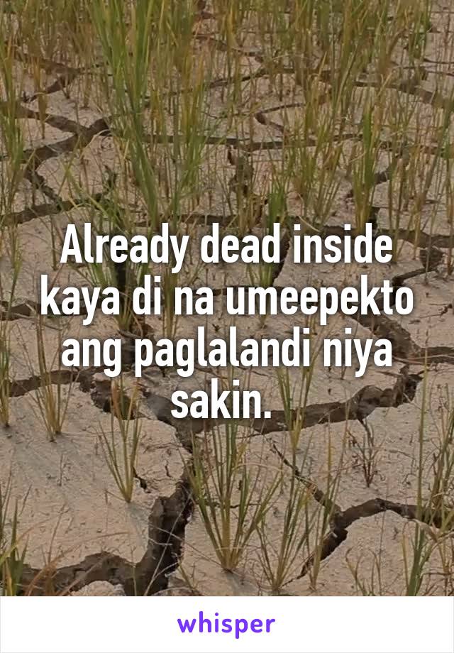 Already dead inside kaya di na umeepekto ang paglalandi niya sakin. 