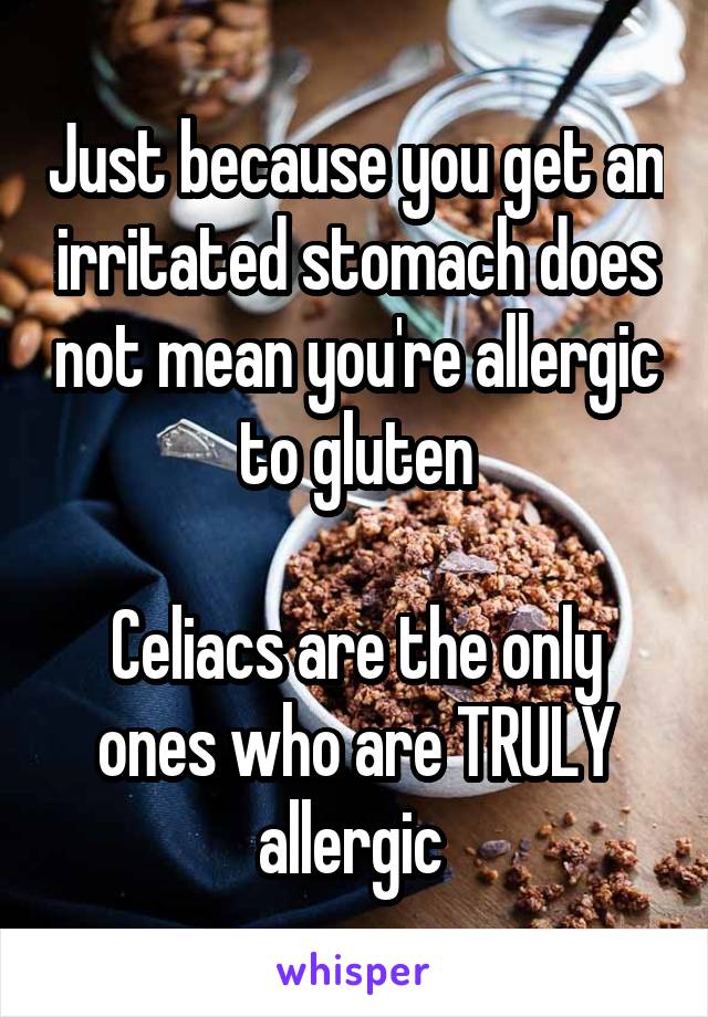 Just because you get an irritated stomach does not mean you're allergic to gluten

Celiacs are the only ones who are TRULY allergic 