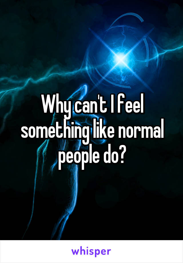Why can't I feel something like normal people do?