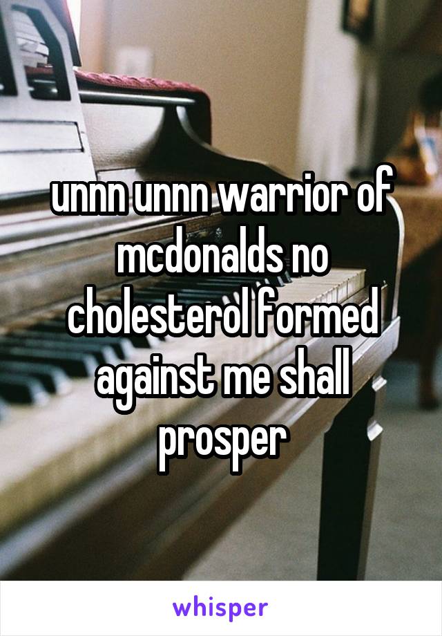 unnn unnn warrior of mcdonalds no cholesterol formed against me shall prosper
