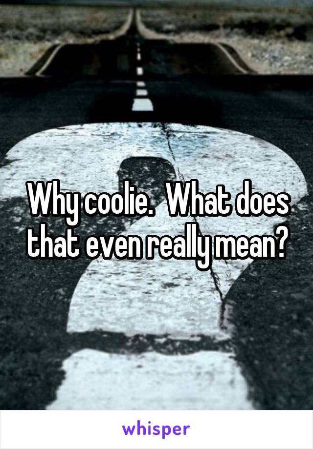 Why coolie.  What does that even really mean?