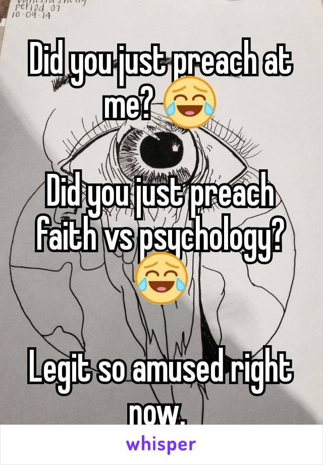 Did you just preach at me? 😂

Did you just preach faith vs psychology? 😂

Legit so amused right now. 