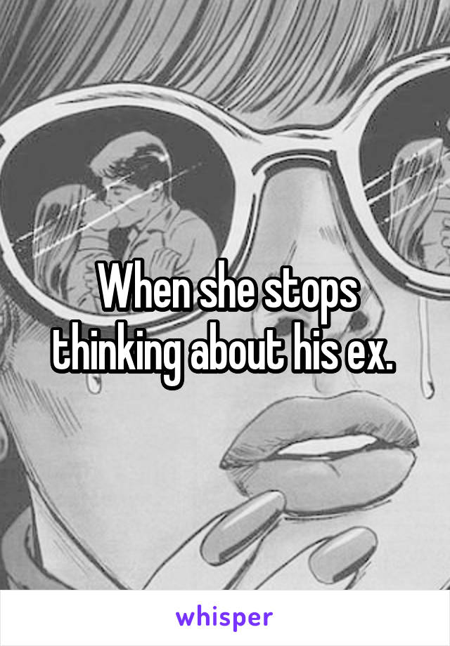 When she stops thinking about his ex. 