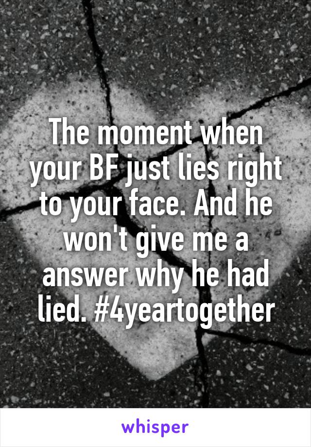 The moment when your BF just lies right to your face. And he won't give me a answer why he had lied. #4yeartogether