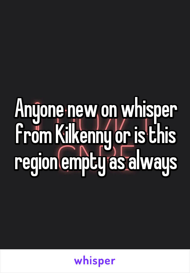 Anyone new on whisper from Kilkenny or is this region empty as always
